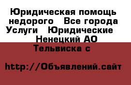 Юридическая помощь недорого - Все города Услуги » Юридические   . Ненецкий АО,Тельвиска с.